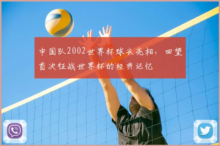 中国队2002世界杯球衣亮相,回望首次征战世界杯的经典记忆