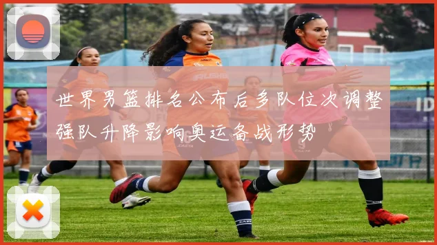 世界男篮排名公布后多队位次调整强队升降影响奥运备战形势