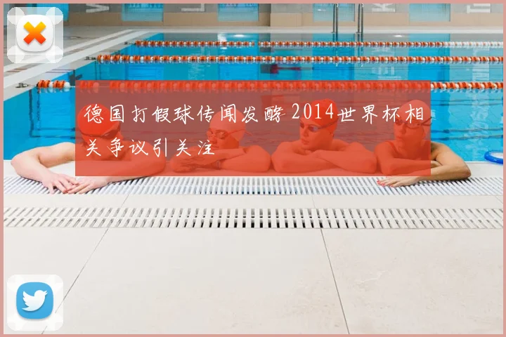 德国打假球传闻发酵 2014世界杯相关争议引关注