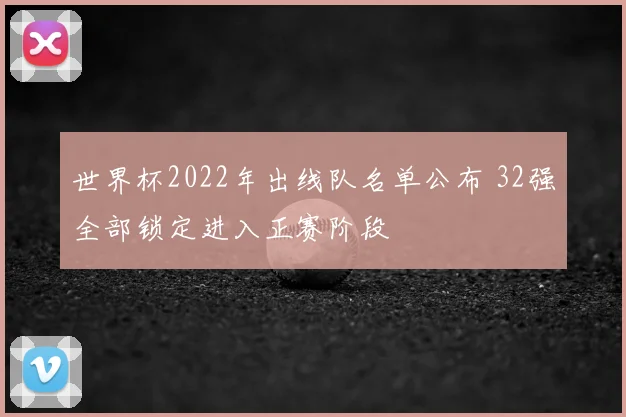 世界杯2022年出线队名单公布 32强全部锁定进入正赛阶段