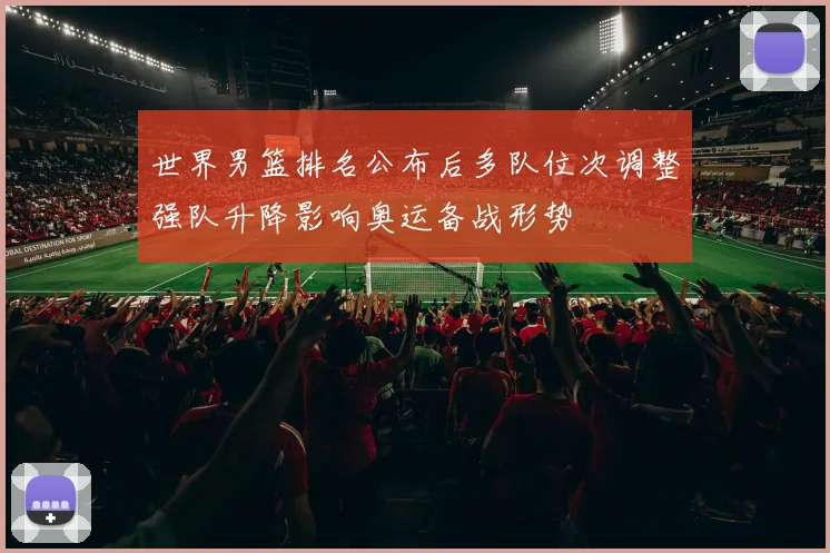 世界男篮排名公布后多队位次调整强队升降影响奥运备战形势