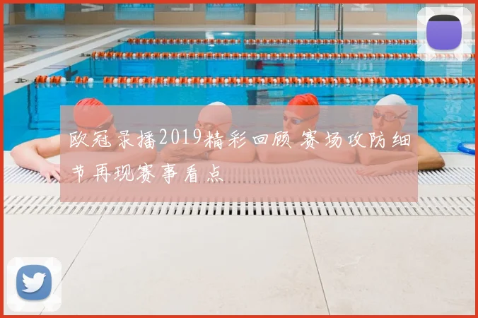 欧冠录播2019精彩回顾 赛场攻防细节再现赛事看点