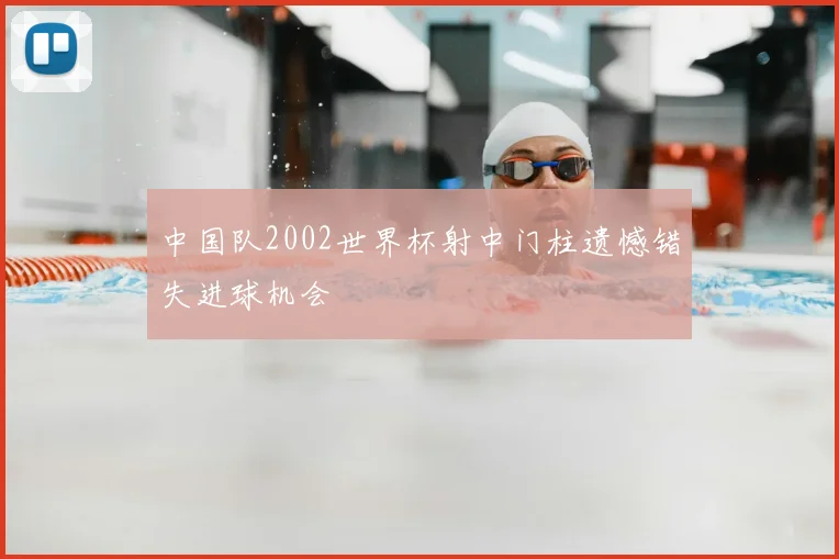 中国队2002世界杯射中门柱遗憾错失进球机会