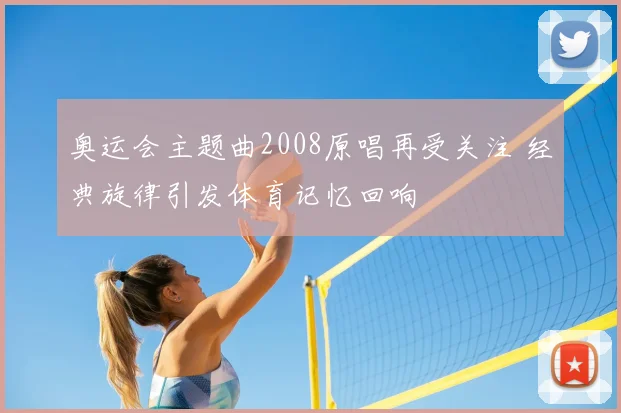 奥运会主题曲2008原唱再受关注 经典旋律引发体育记忆回响