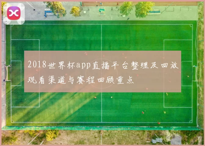 2018世界杯app直播平台整理及回放观看渠道与赛程回顾重点