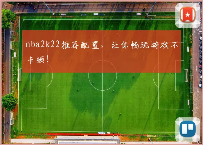 nba2k22推荐配置，让你畅玩游戏不卡顿！