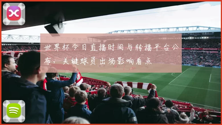 世界杯今日直播时间与转播平台公布，关键球员出场影响看点