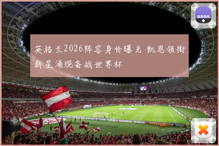 英格兰2026阵容身价曝光 凯恩领衔新星涌现备战世界杯